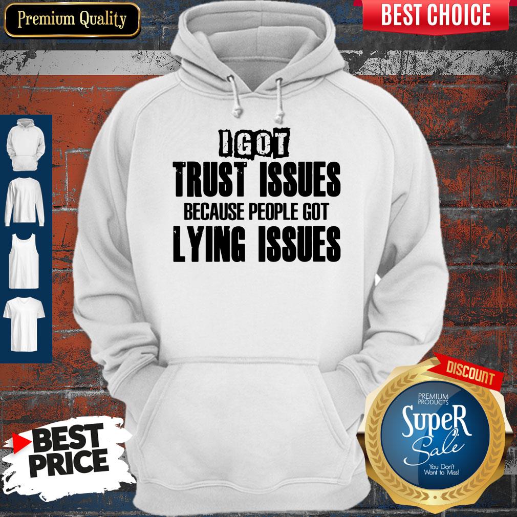 Nice I Got Trust Issues Because People Got Lying Issues Shirt