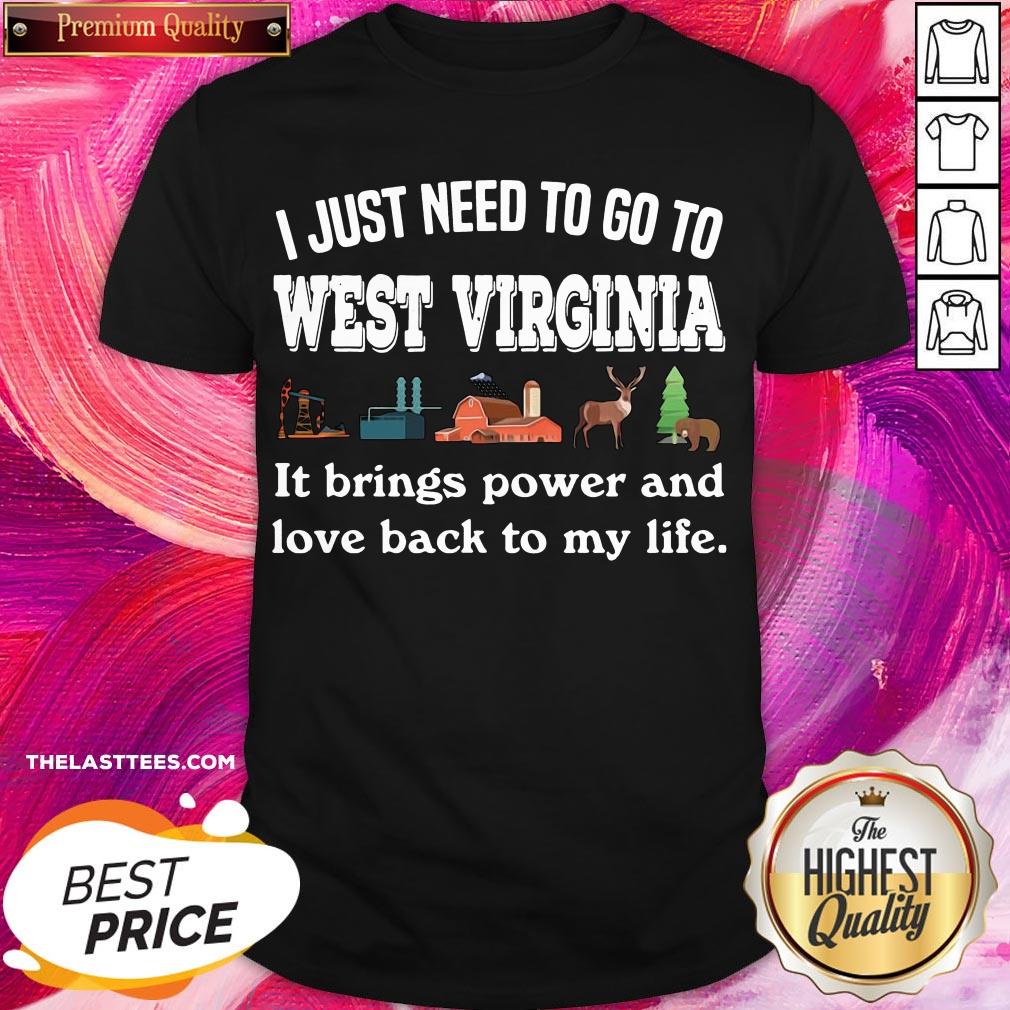nice-i-just-need-to-go-to-west-virginia-it-brings-power-and-love-back-to-my-life-shirt.jpg
