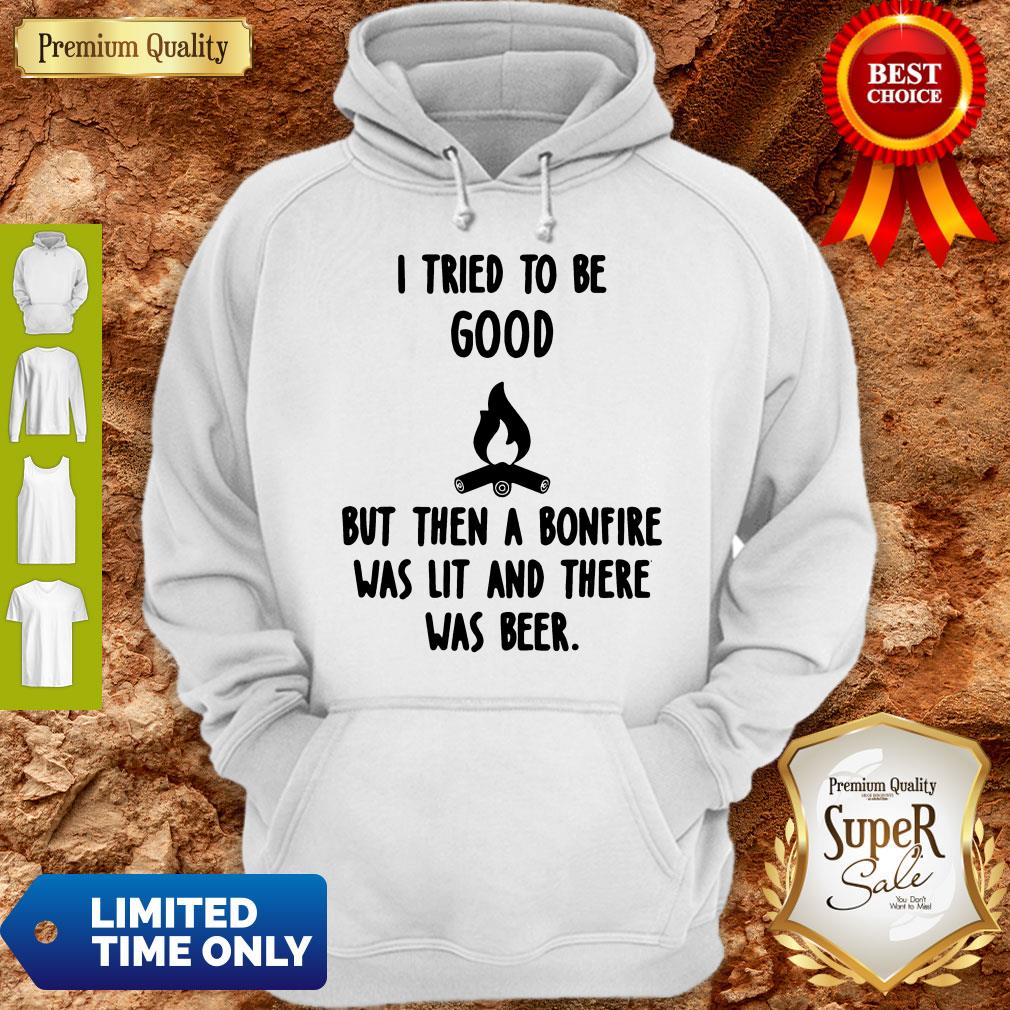 Nice I Tried To Be Good But Then A Bonfire Was Lit And There Was Beer Shirt