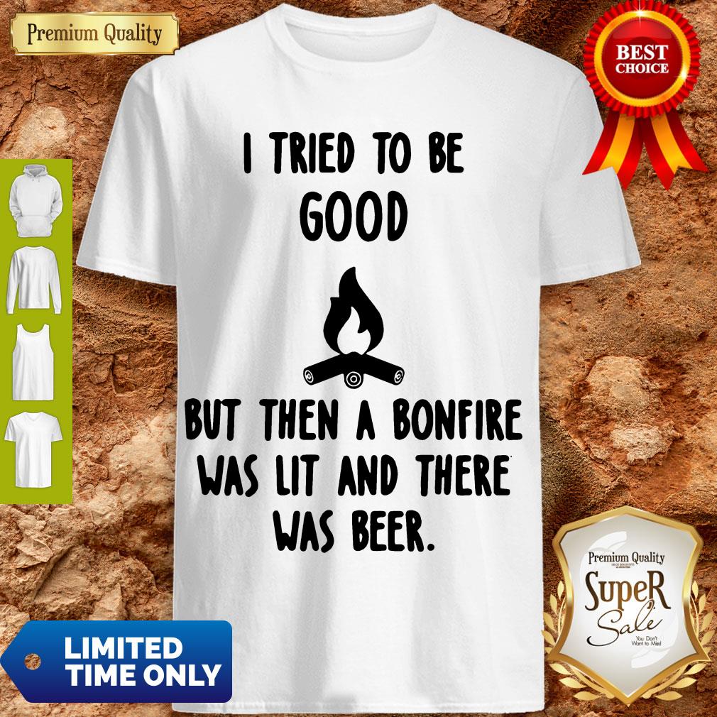 Nice I Tried To Be Good But Then A Bonfire Was Lit And There Was Beer Shirt