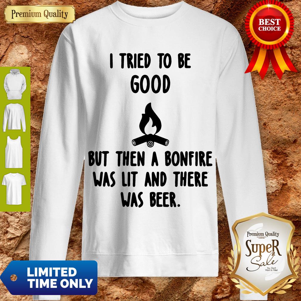 Nice I Tried To Be Good But Then A Bonfire Was Lit And There Was Beer Shirt