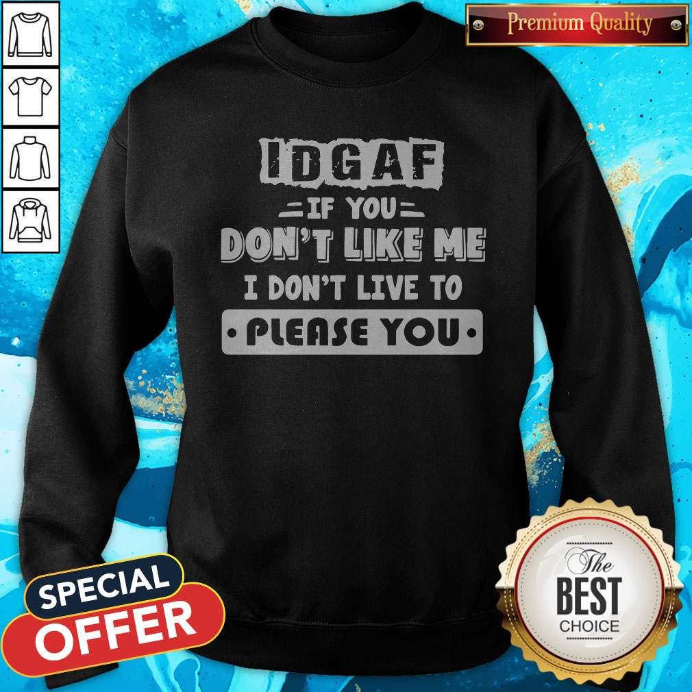 Nice IDGAF If You Don't Like Me I Don't Live To Please You Shirt