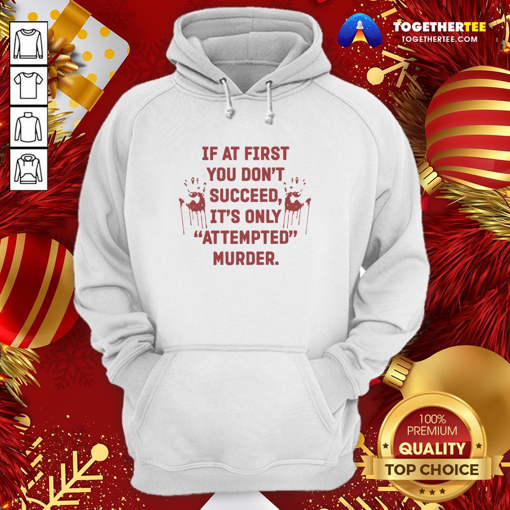 Nice If At First You Don’t Succeed It’s Only Attempted Murder Shirt