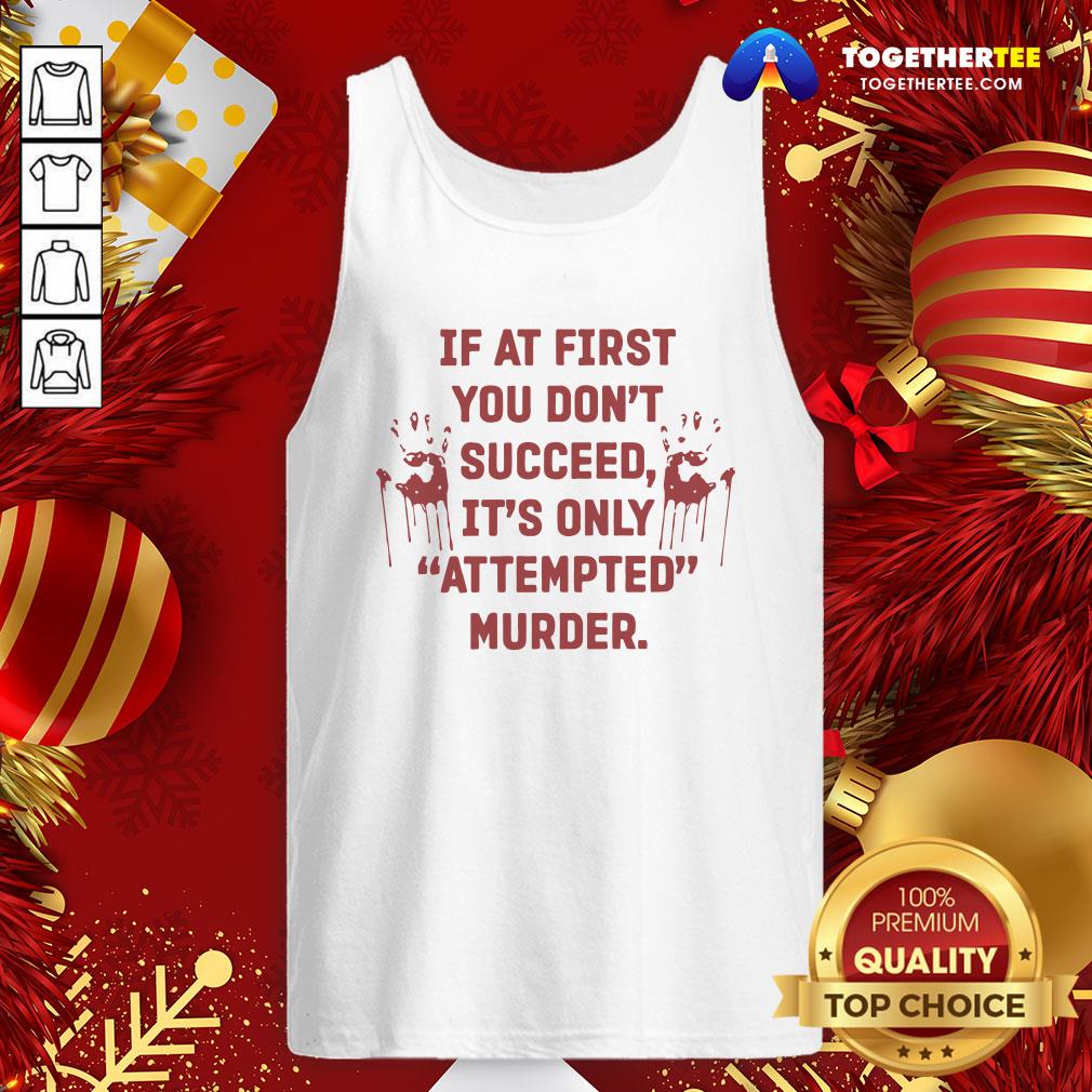 Nice If At First You Don’t Succeed It’s Only Attempted Murder Shirt