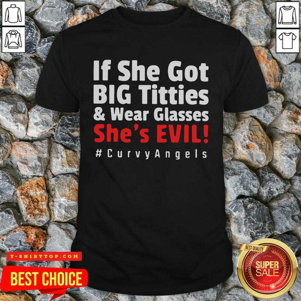 Nice If She Got Big Titties And Wear Glasses She’s Evil Curvyangels Shirt