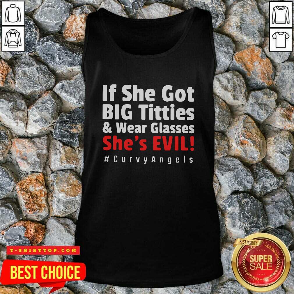 Nice If She Got Big Titties And Wear Glasses She’s Evil Curvyangels Shirt