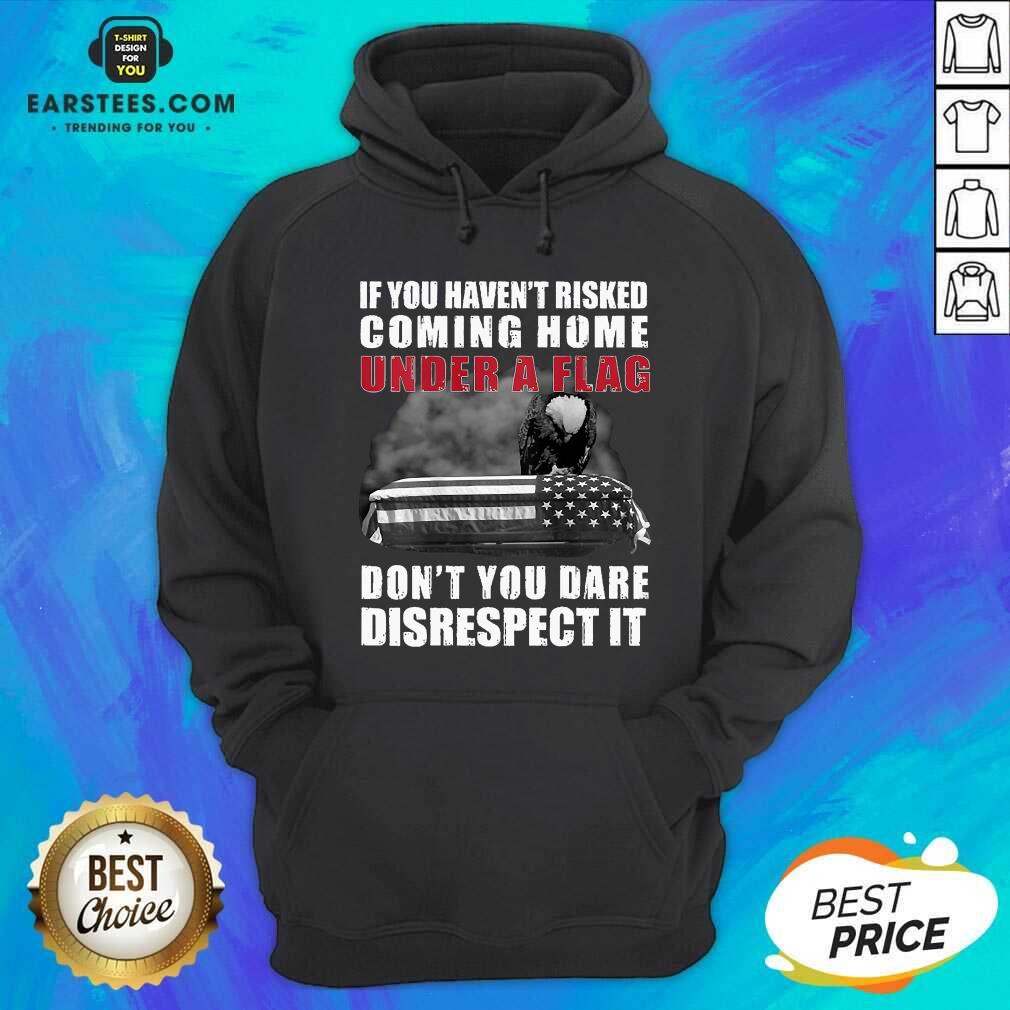 nice-if-you-havent-risked-coming-home-under-a-flag-dont-you-dare-disrespect-it-eagle-hoodie.jpg