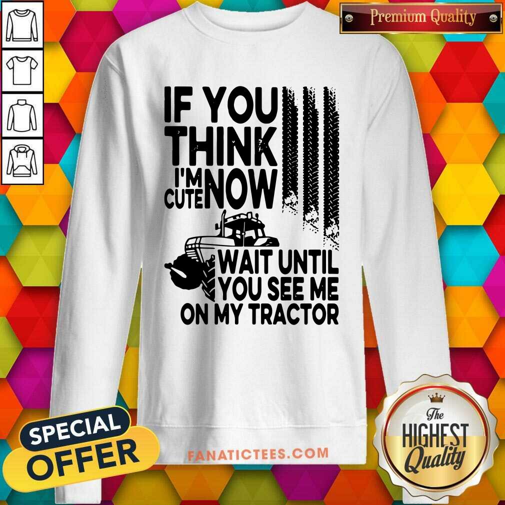 Nice If You Think Im Cute Now Wait Until You See Me On My Tractor Shirt