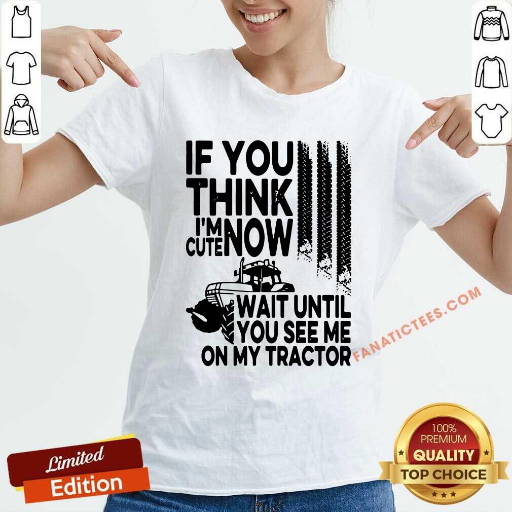 Nice If You Think Im Cute Now Wait Until You See Me On My Tractor Shirt