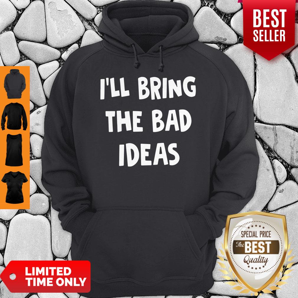 Nice I'll Bring The Bad Ideas Shirt