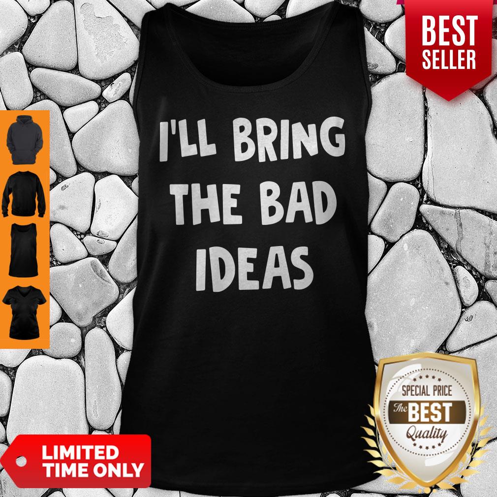 Nice I'll Bring The Bad Ideas Shirt