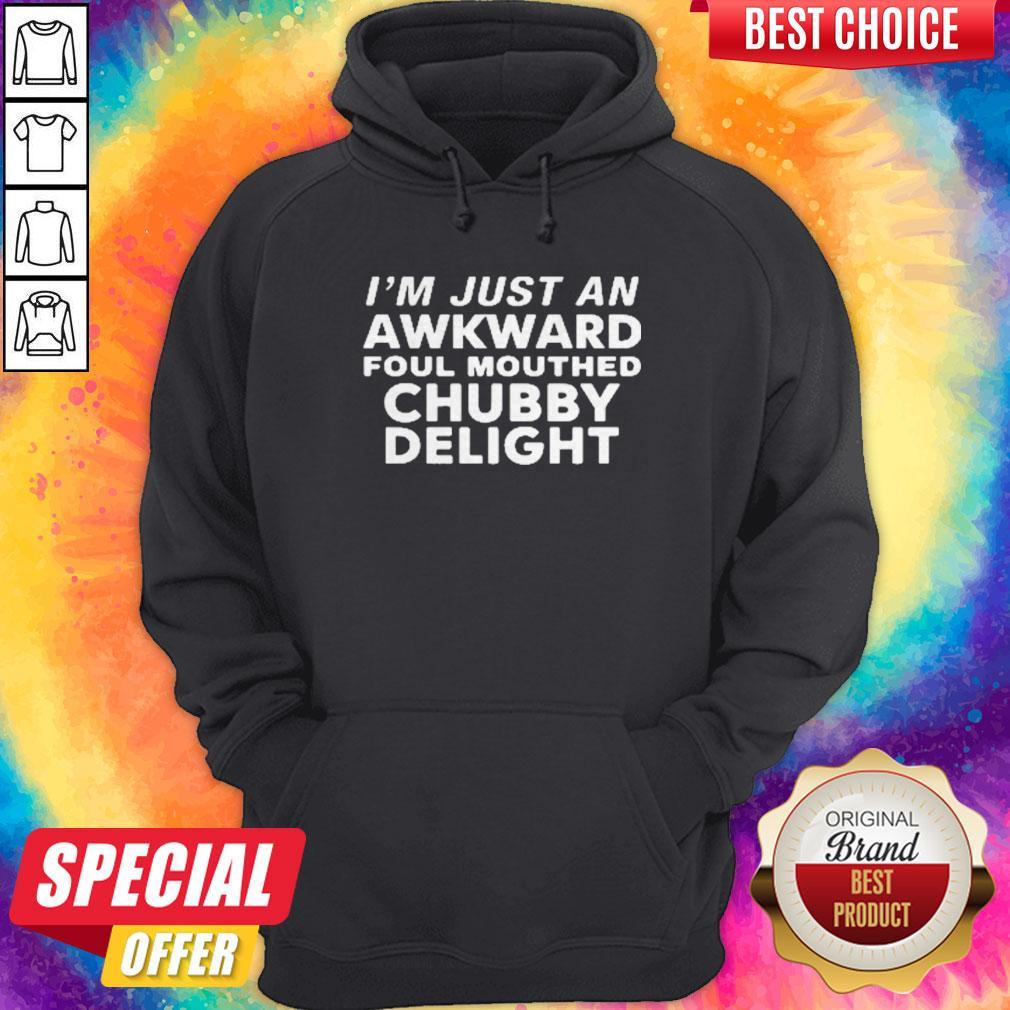 Nice I’m Just An Awkward Foul Mouthed Chubby Delight Shirt