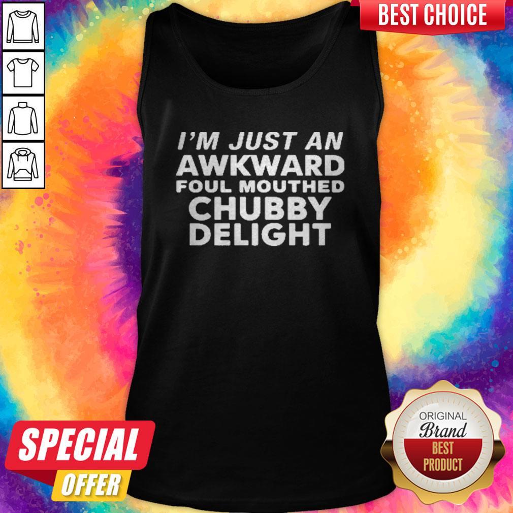 Nice I’m Just An Awkward Foul Mouthed Chubby Delight Shirt