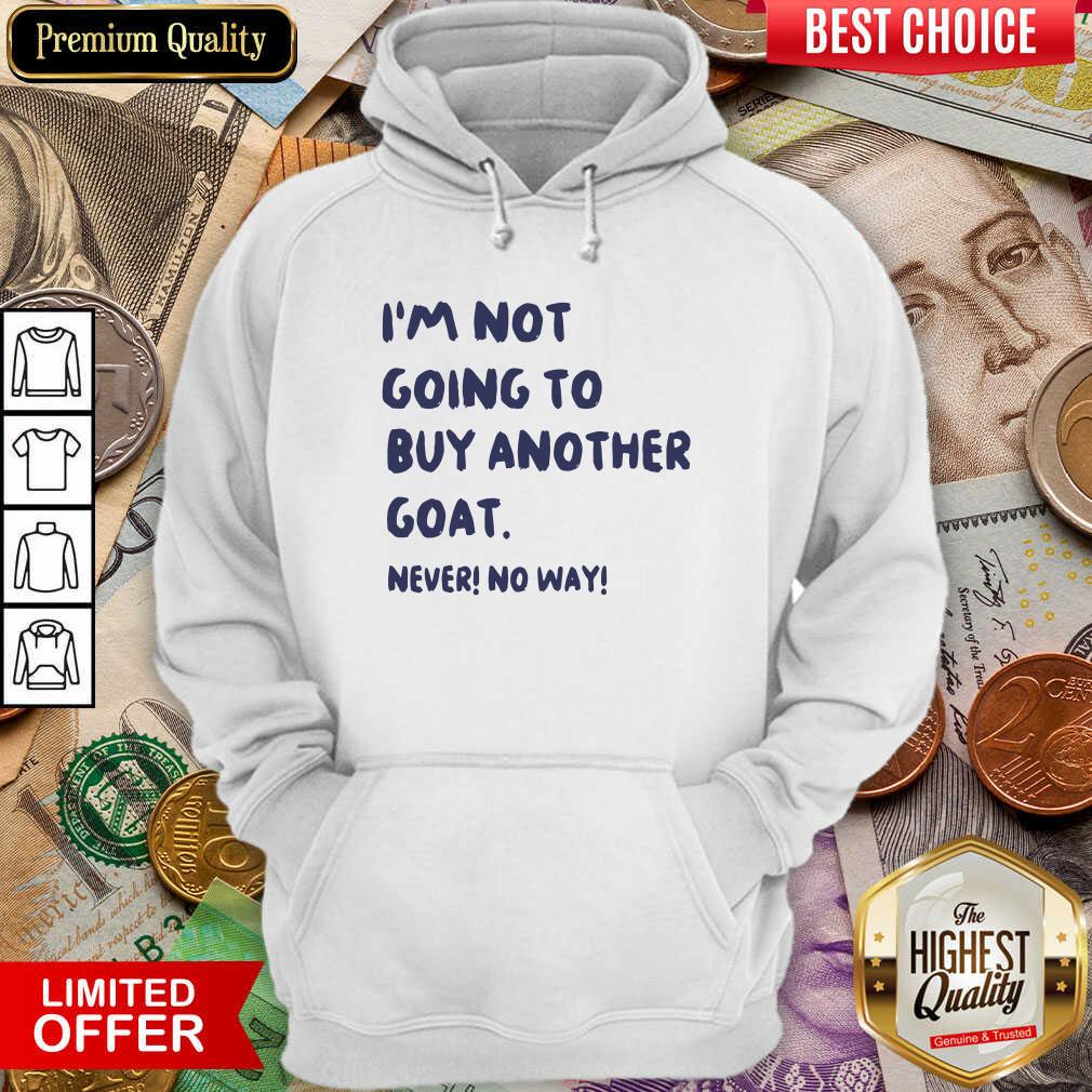Nice Im Not Going To Buy Another Goat Never No Way Shirt