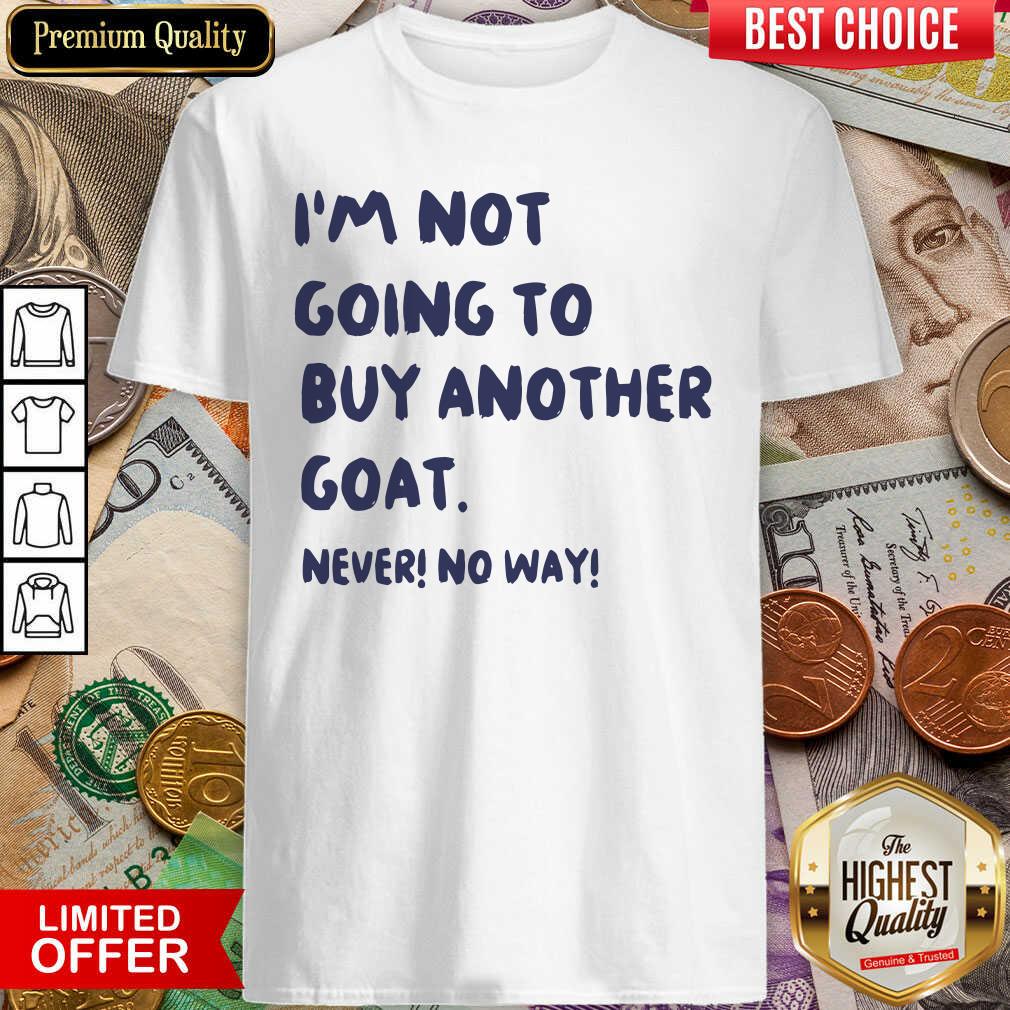 Nice Im Not Going To Buy Another Goat Never No Way Shirt