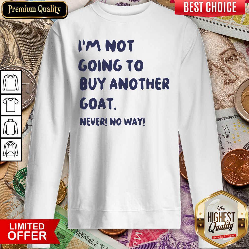 Nice Im Not Going To Buy Another Goat Never No Way Shirt