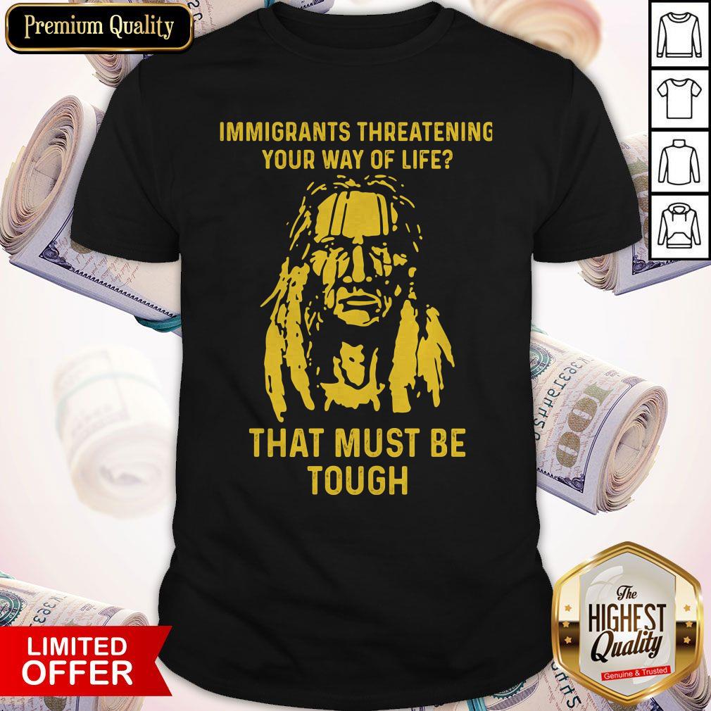 Nice Immigrants Threatening Your Way Of Life That Must Be Tough Shirt