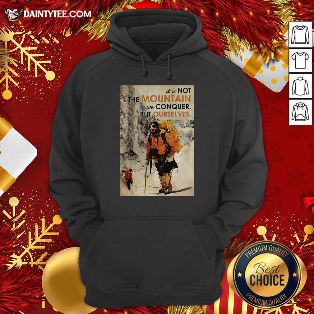 Nice Mountaineering It’s Not The Mountain We Conquer But Ourselves Shirt