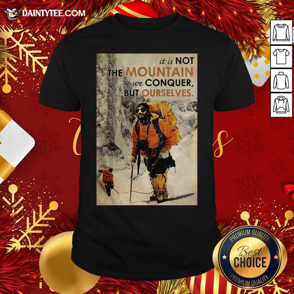 Nice Mountaineering It’s Not The Mountain We Conquer But Ourselves Shirt