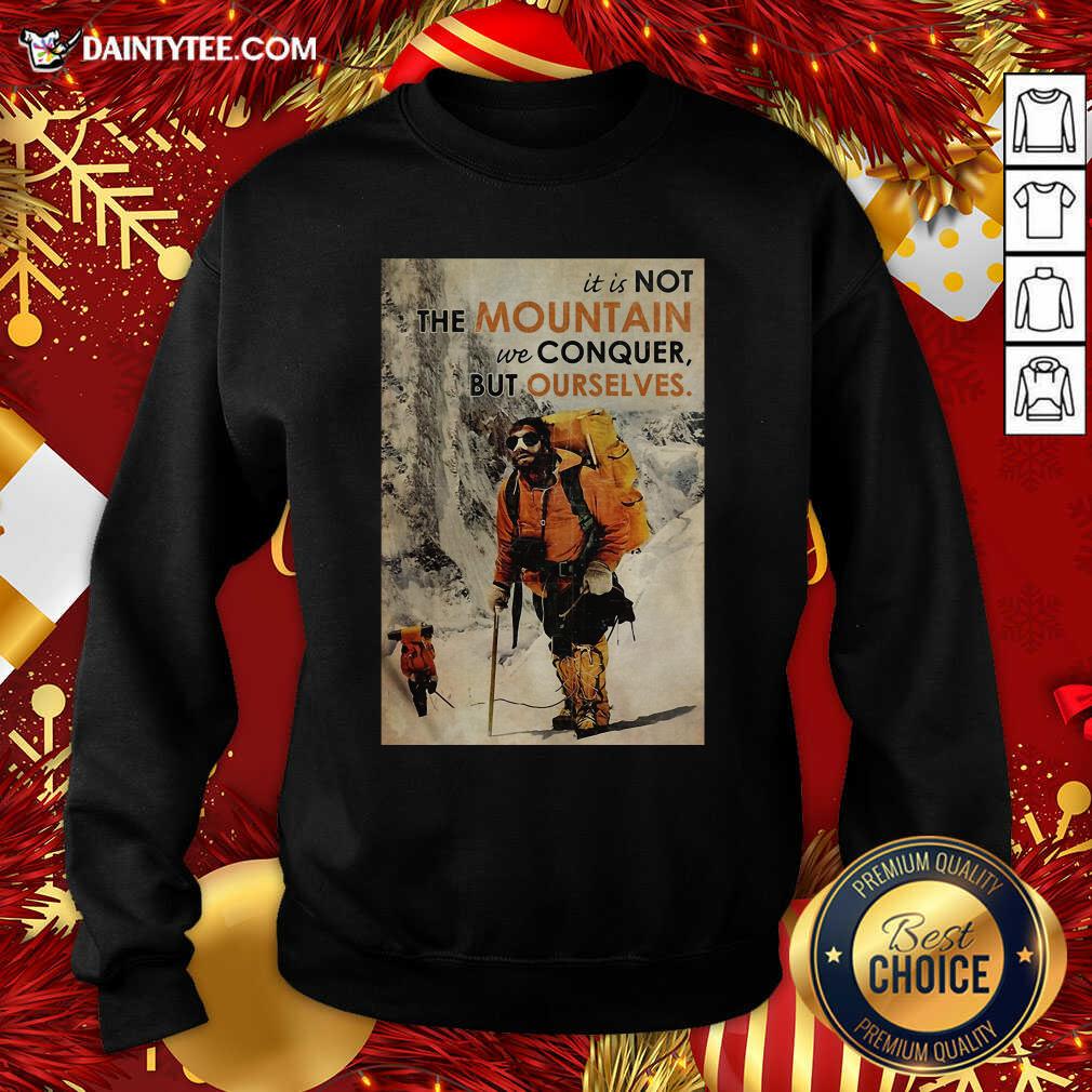 Nice Mountaineering It’s Not The Mountain We Conquer But Ourselves Shirt