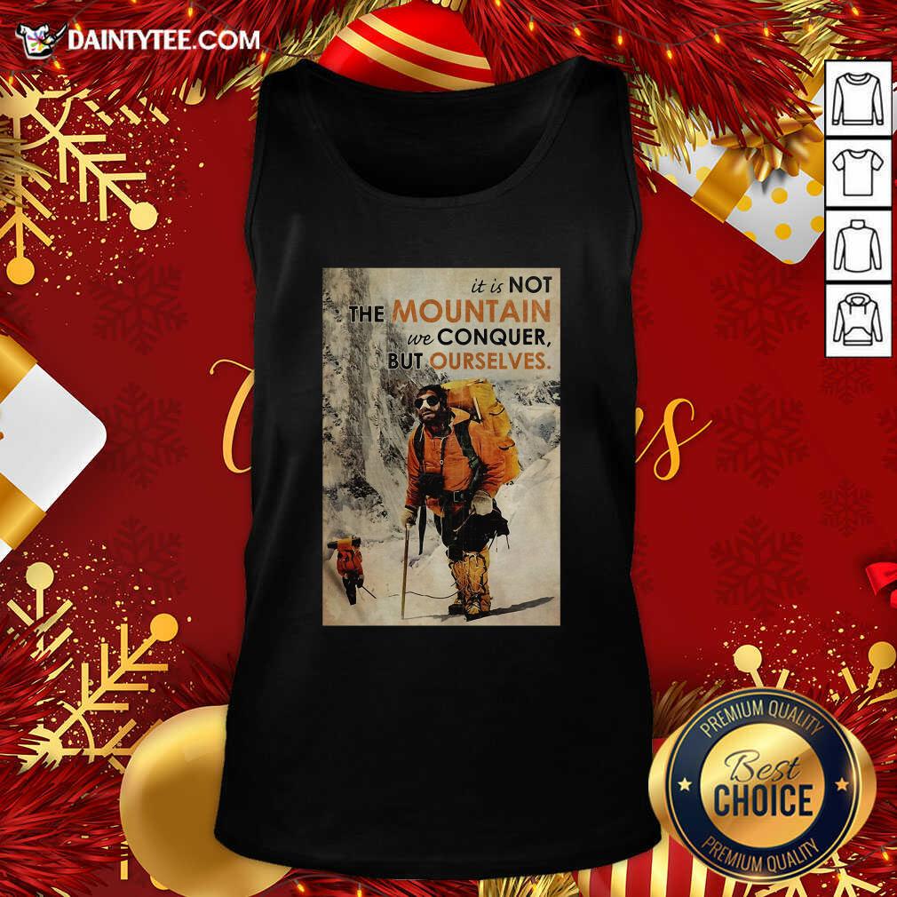 Nice Mountaineering It’s Not The Mountain We Conquer But Ourselves Shirt