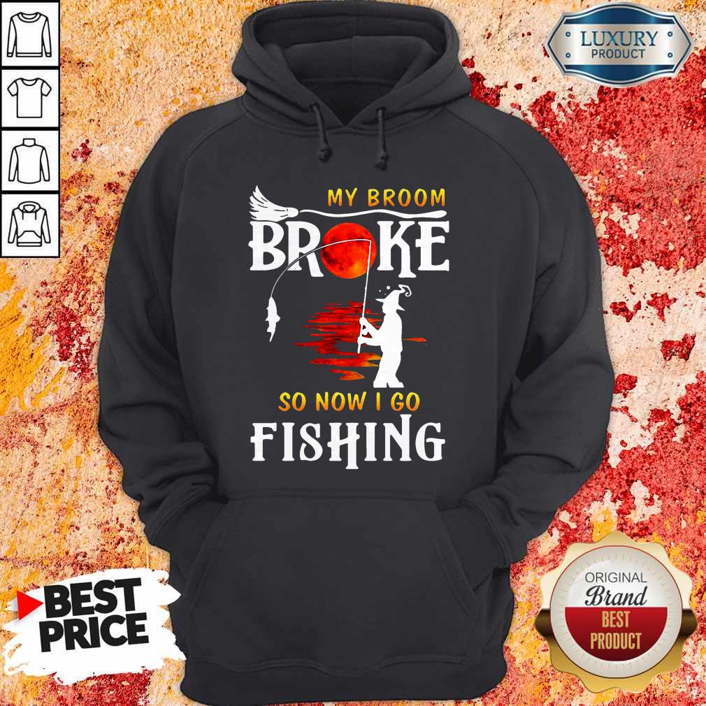 Nice My Broom Broke So Now I Go Fishing Shirt