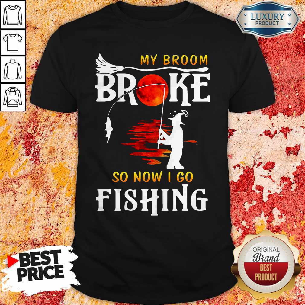 Nice My Broom Broke So Now I Go Fishing Shirt