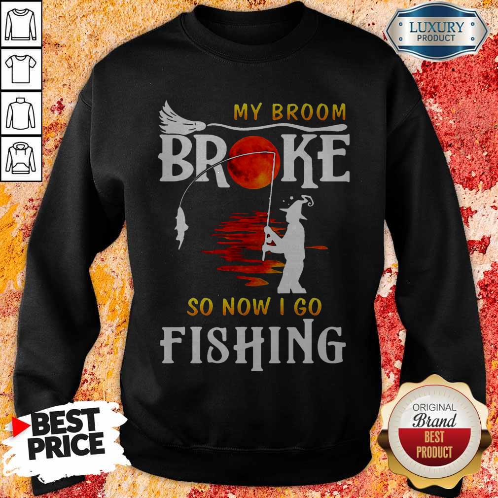 Nice My Broom Broke So Now I Go Fishing Shirt
