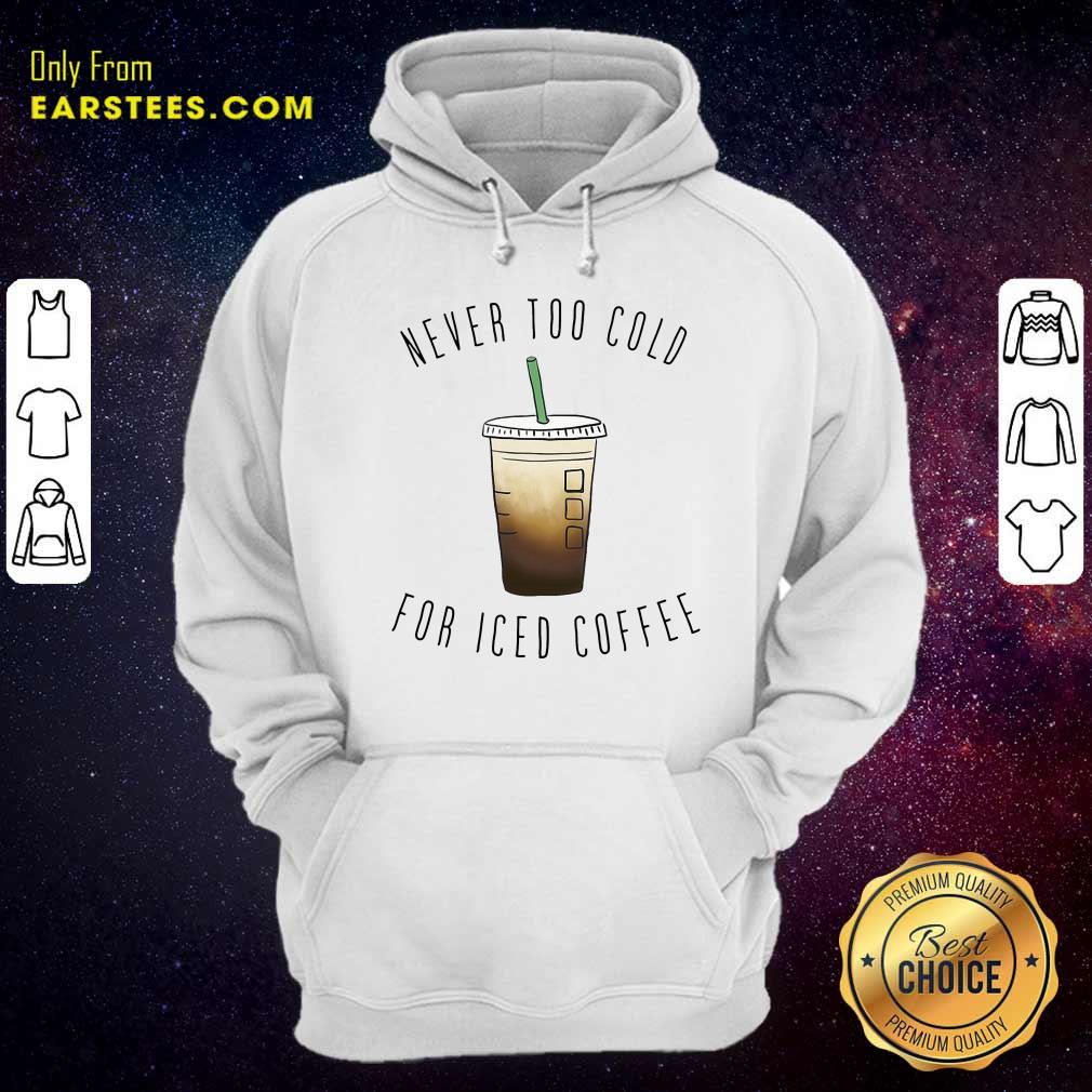 Nice Never Too Cold For Iced Coffee Shirt