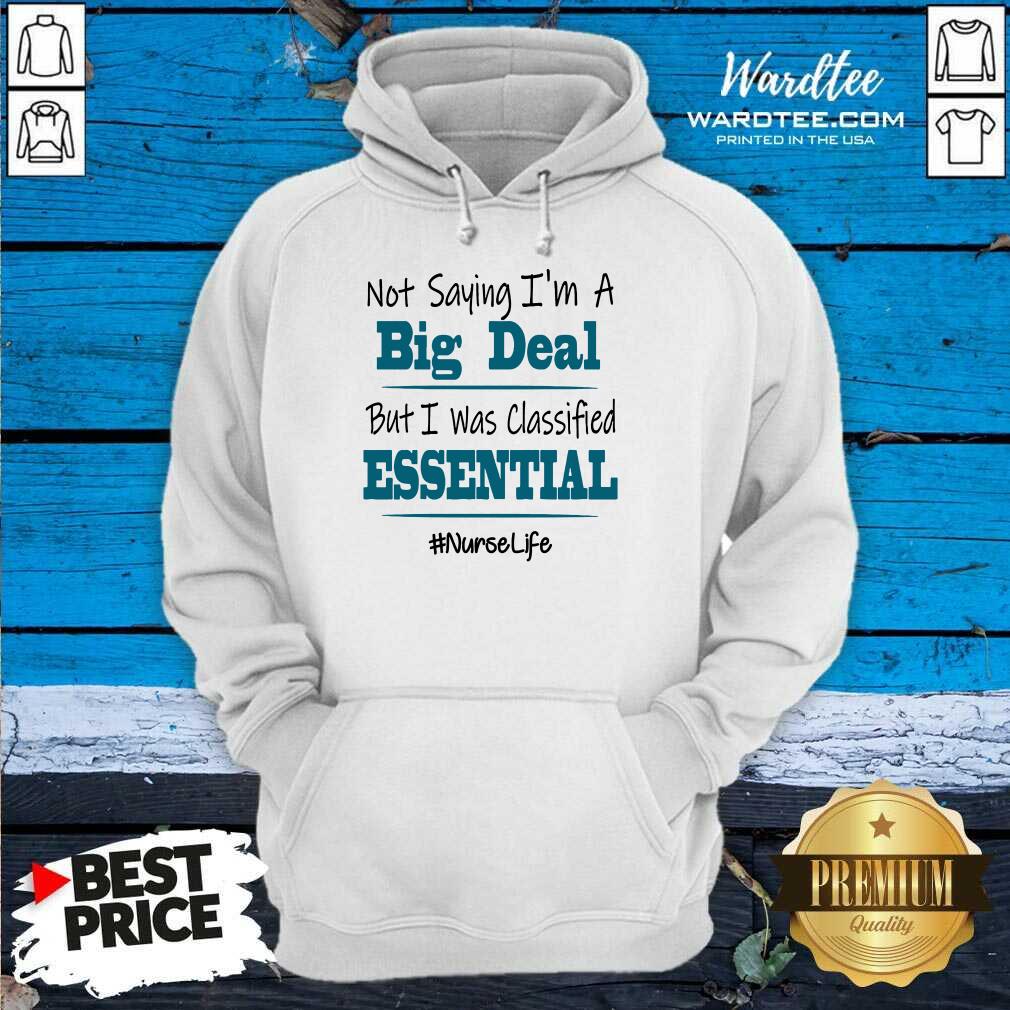 nice-not-saying-im-a-big-deal-but-i-was-classified-essential-nurse-life-hoodie.jpg