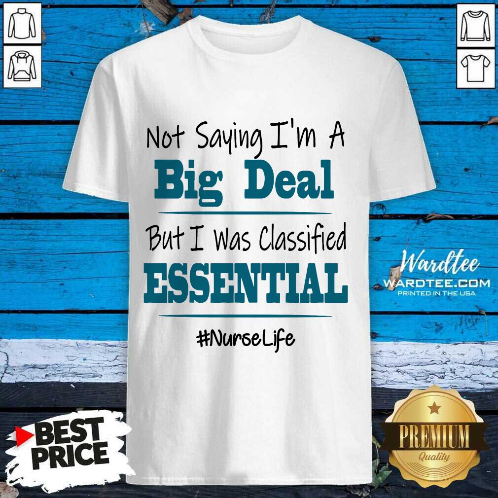 nice-not-saying-im-a-big-deal-but-i-was-classified-essential-nurse-life-shirt.jpg