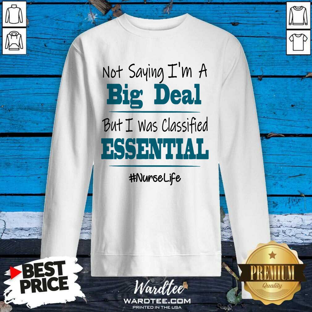 nice-not-saying-im-a-big-deal-but-i-was-classified-essential-nurse-life-sweatshirt.jpg