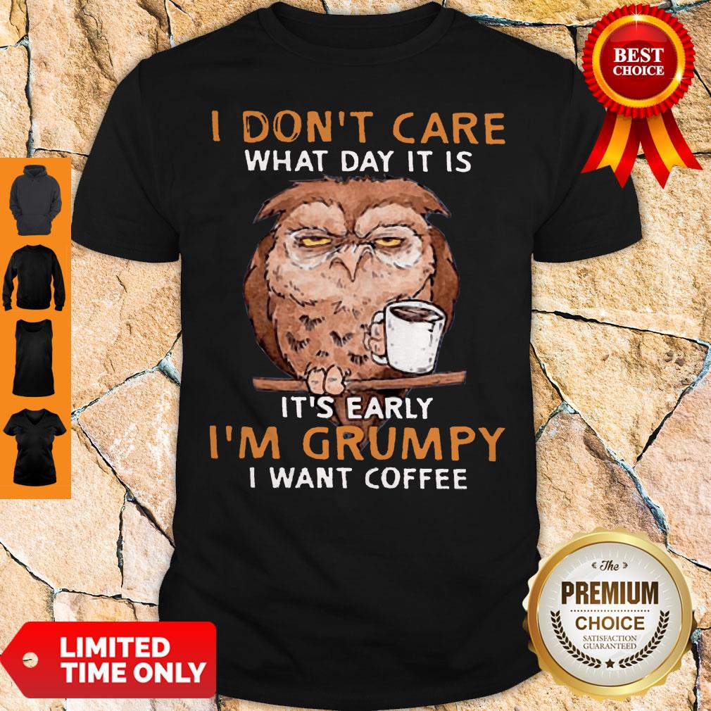 nice-owl-i-dont-care-what-day-it-is-its-early-im-grumpy-i-want-coffee-shirt.jpg