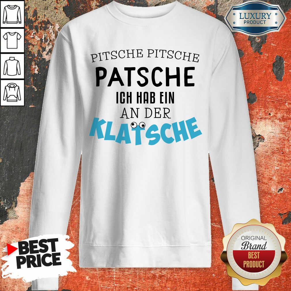 Nice Pitsche Patsche Ich Hab Ein An Der Klatsche Shirt