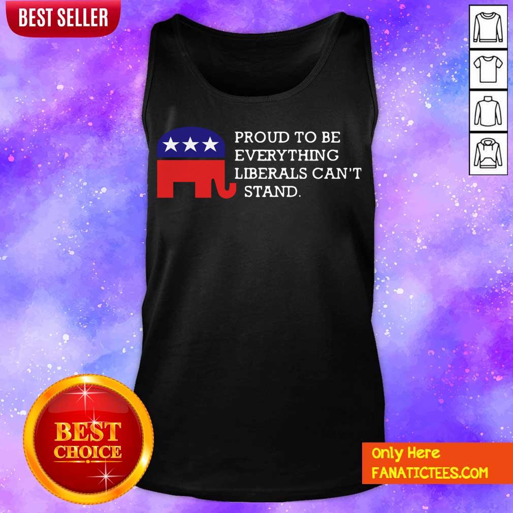 Nice Proud To Be Everything Liberals Can’t Stand Elephant Election Shirt