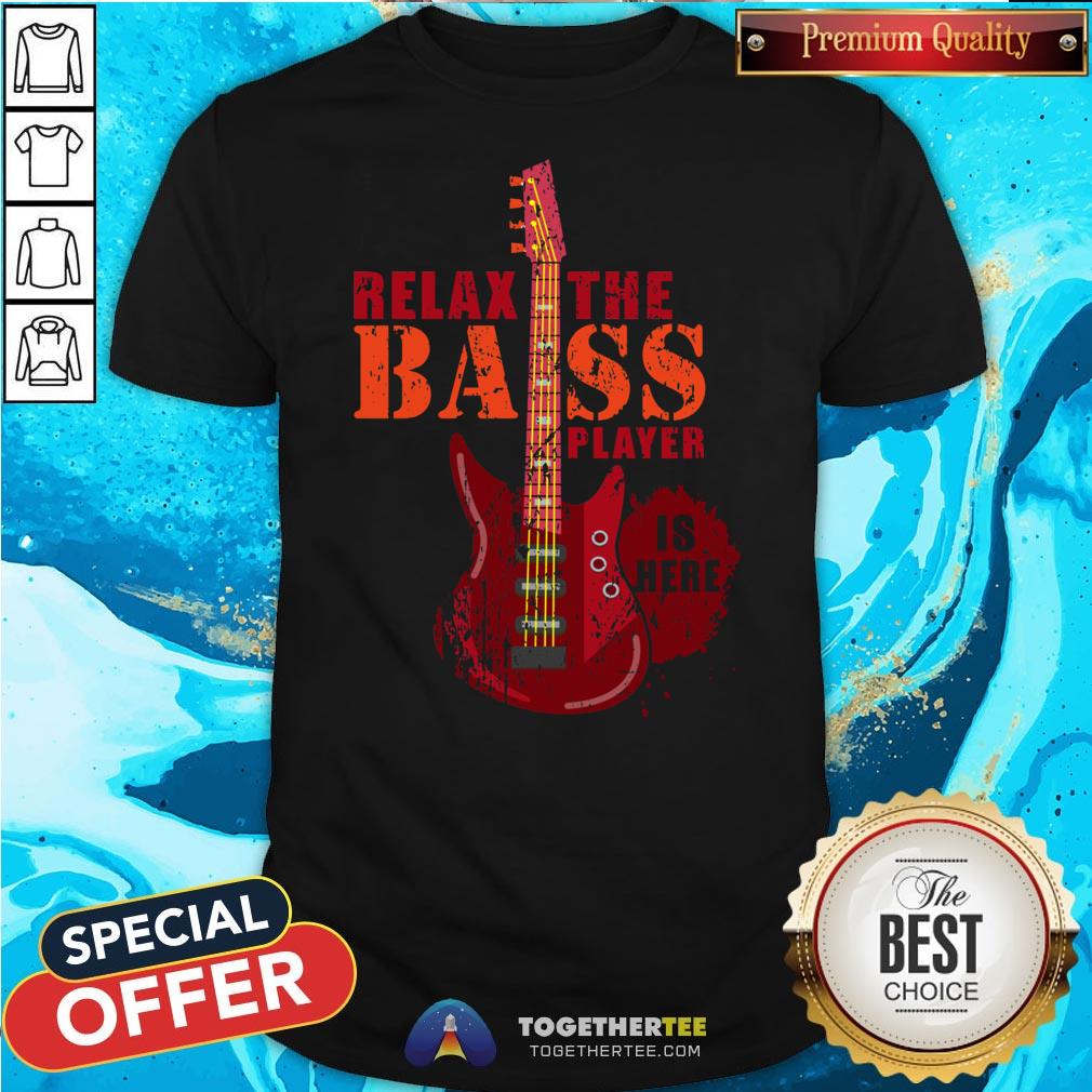 Nice Relax The Bass Player Is Here Shirt