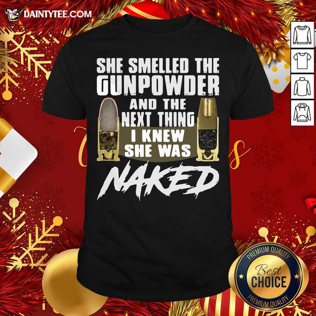 Nice She Smelled The Gunpowder And The Next Thing I Knew She Was Naked Shirt