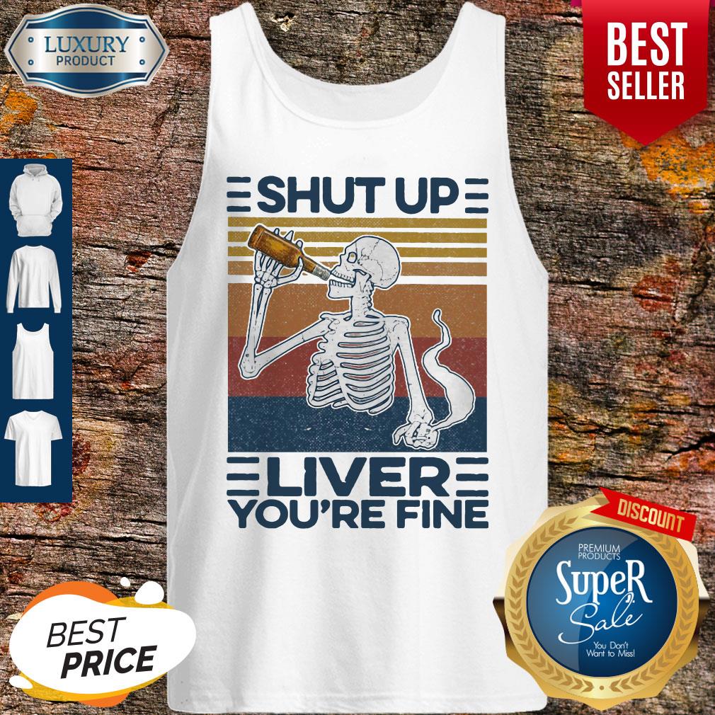Nice Shut Up Liver You’re Fine Skull Vintage Shirt
