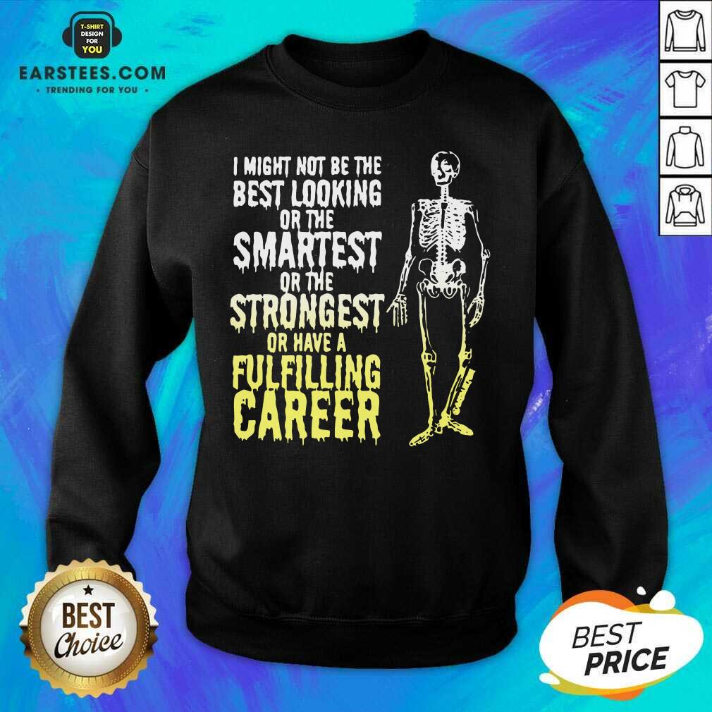 nice-skeleton-i-might-not-be-the-best-looking-or-the-smartest-or-the-strongest-sweatshirt.jpg