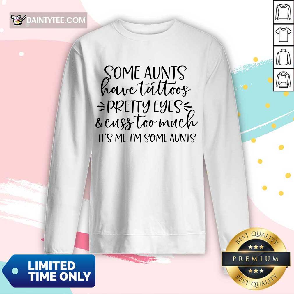 Nice Some Aunts Have Tattoos Pretty Eyes And Cuss Too Much Shirt