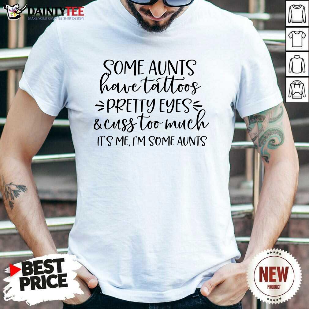 Nice Some Aunts Have Tattoos Pretty Eyes And Cuss Too Much Shirt