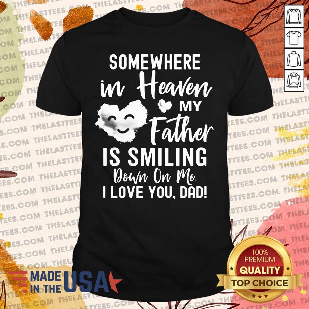 Nice Some Where In Heaven My Father Is Smiling Down On Me I Love You Dad Shirt