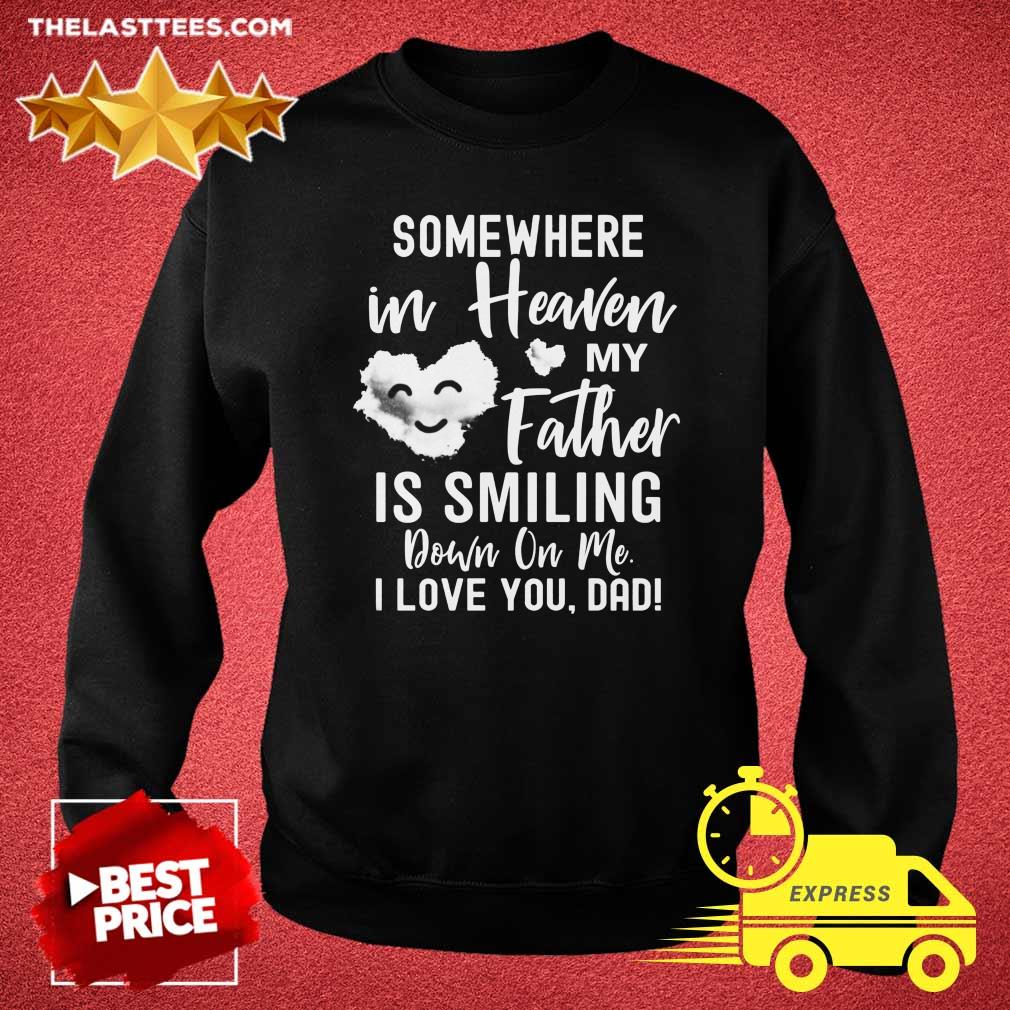 Nice Some Where In Heaven My Father Is Smiling Down On Me I Love You Dad Shirt