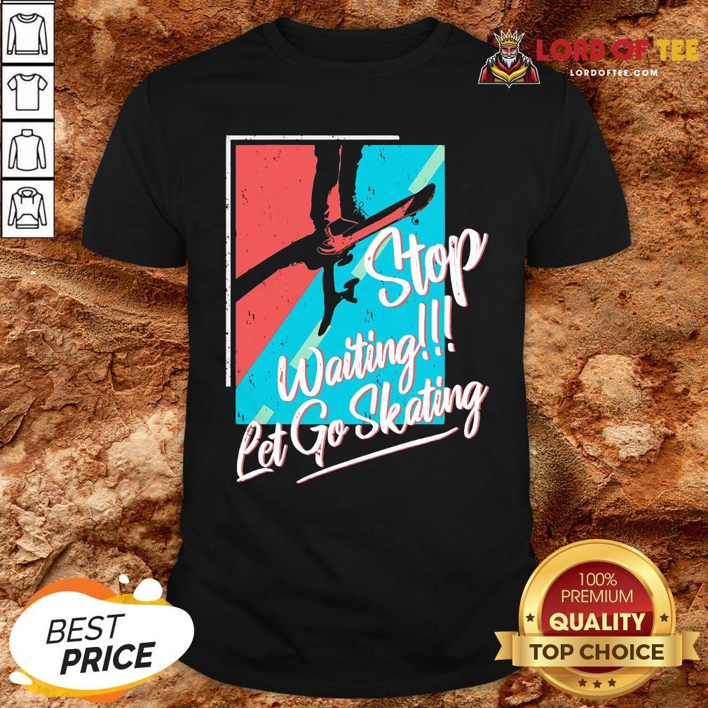 Nice Stop Waiting Let Go Skating Shirt