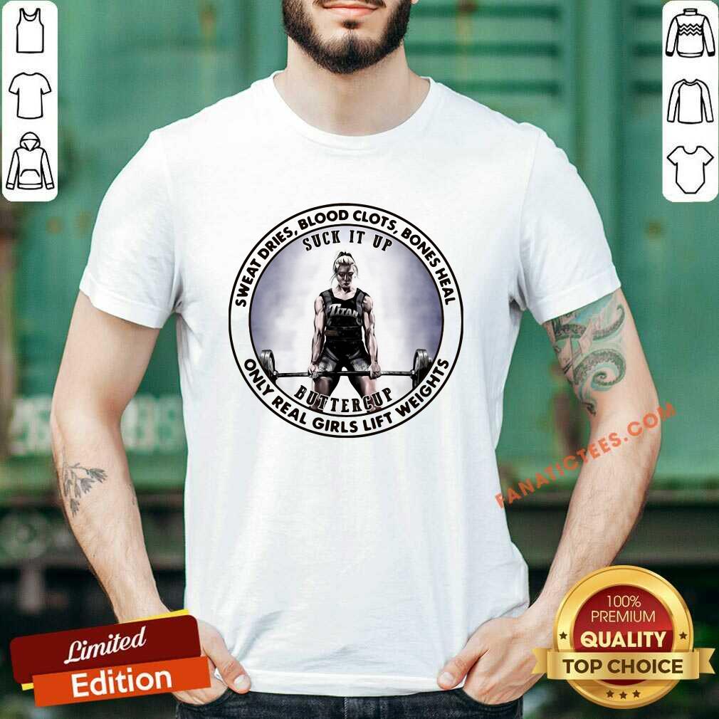 Nice Sweat Dries Blood Clots Bones Heal Only Real Girls Lift Weights Shirt