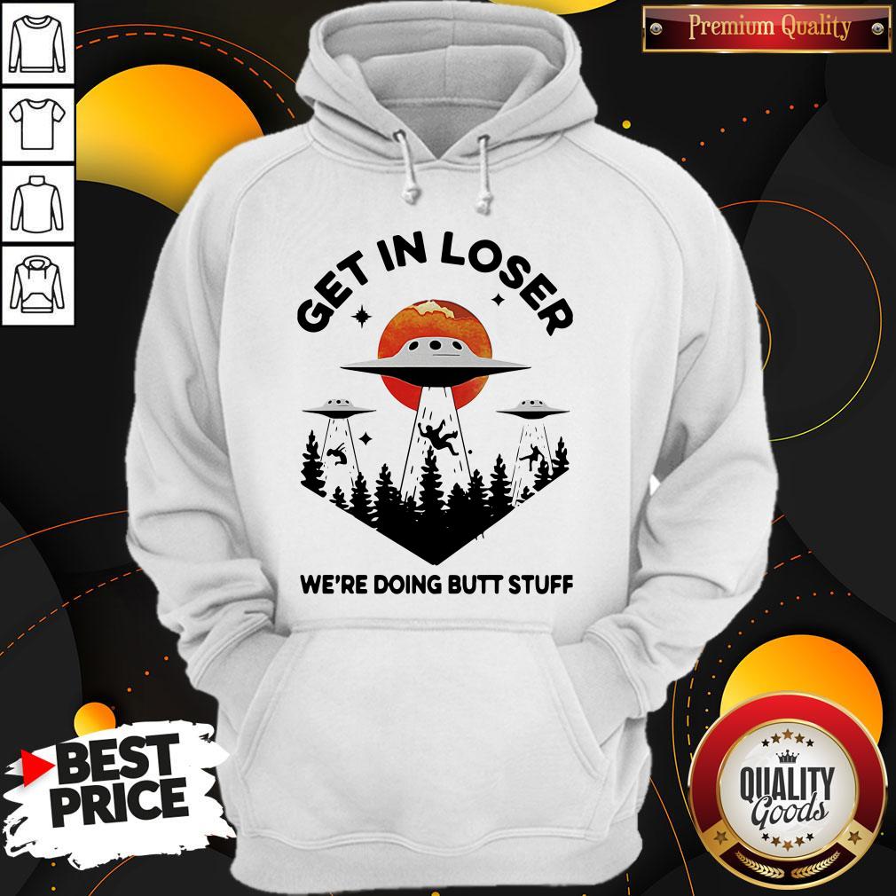 Nice UFO Get In Loser We’re Doing Butt Stuff Shirt
