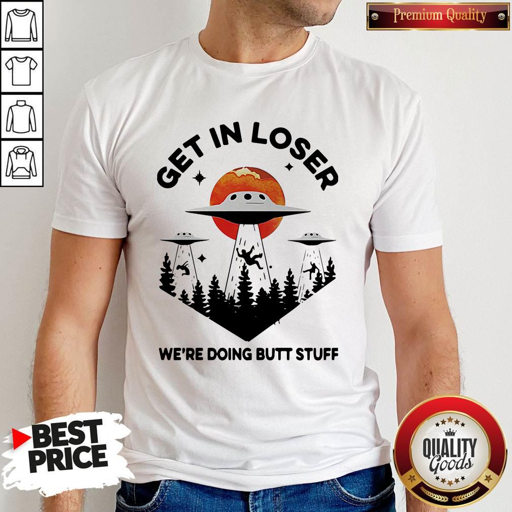 Nice UFO Get In Loser We’re Doing Butt Stuff Shirt