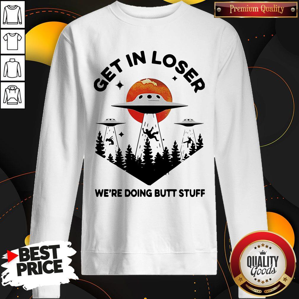Nice UFO Get In Loser We’re Doing Butt Stuff Shirt