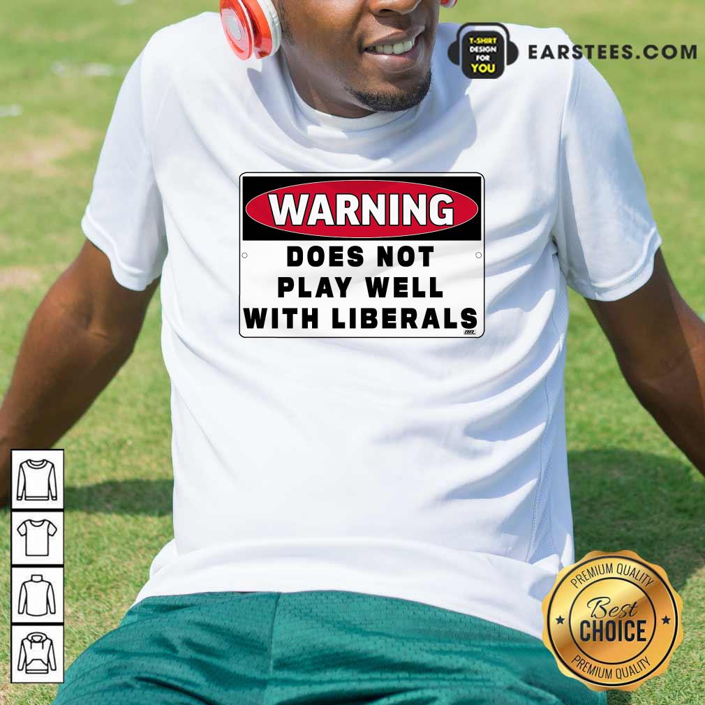 Nice Warning Does Not Play Well With Liberals Shirt