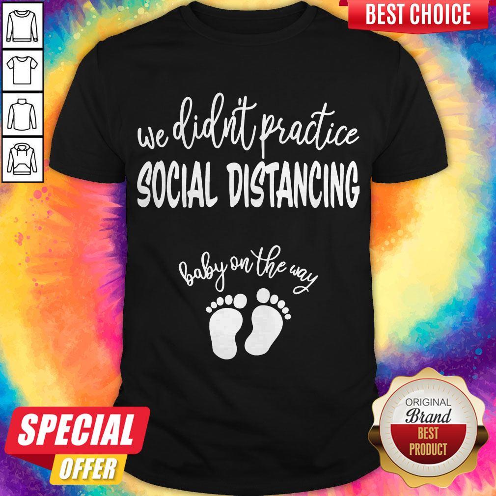 Nice We Didn’t Practice Social Distancing Baby On The Way Shirt
